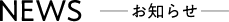 NEWS -お知らせ-